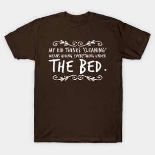 Parenting Humor: My Kid Thinks Cleaning Is Hiding Everything Under The Bed T-Shirt